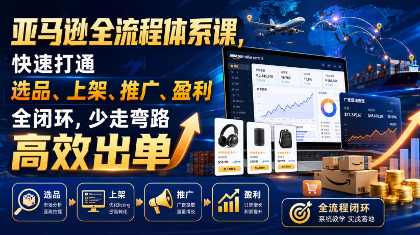 亚马逊全流程体系课，快速打通选品、上架、推广、盈利全闭环，少走弯路高效出单-超级会员网