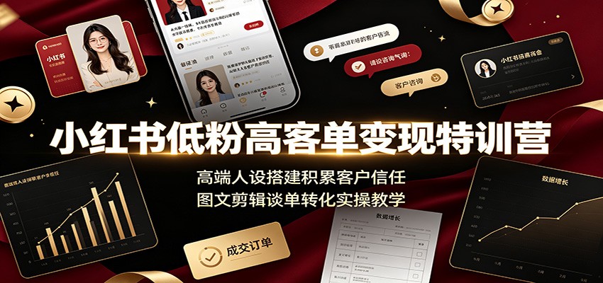 小红书低粉高客单变现特训营：高端人设搭建积累客户信任，图文剪辑谈单转化实操教学-超级会员网
