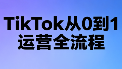 绿洲·TikTok从0到1运营全流程(更新7月)-超级会员网