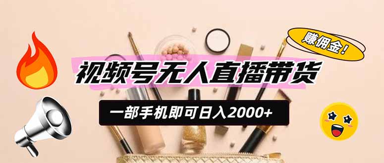 视频号无人直播带货，一部手机即可日入2000+，躺赚商家CPS佣金-超级会员网