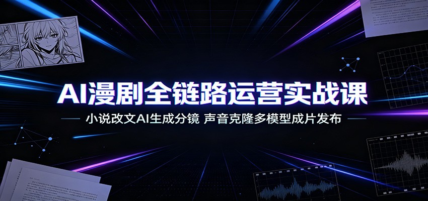 AI漫剧全链路运营实战课：小说改文AI生成分镜，声音克隆多模型成片发布-超级会员网