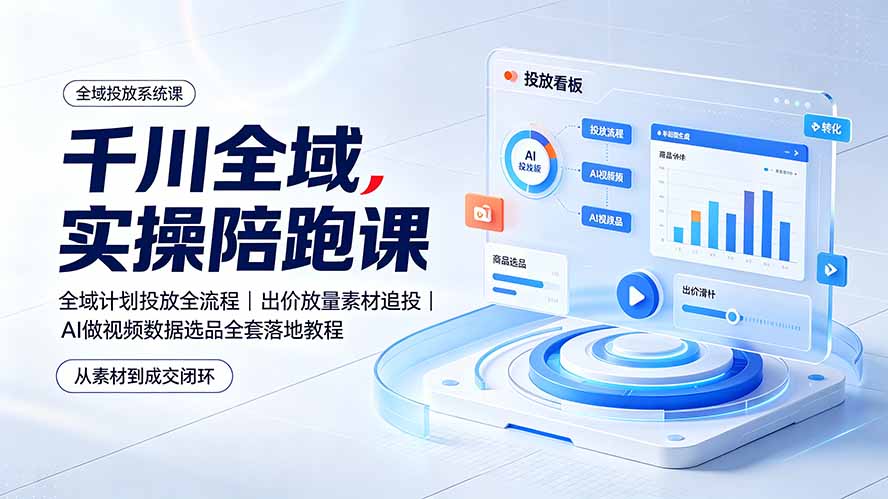 千川全域实操陪跑课：全域计划投放全流程｜出价放量素材追投｜AI做视频数据选品全套落地教程-超级会员网