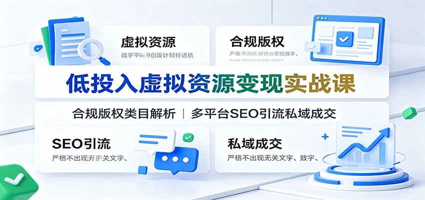 低投入虚拟资源变现实战课：合规版权类目解析，多平台SEO引流私域成交-超级会员网