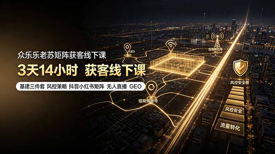 众乐乐老苏矩阵获客线下课：3天14小时×基建三件套×风控策略×抖音小红书矩阵×无人直播×GEO-超级会员网