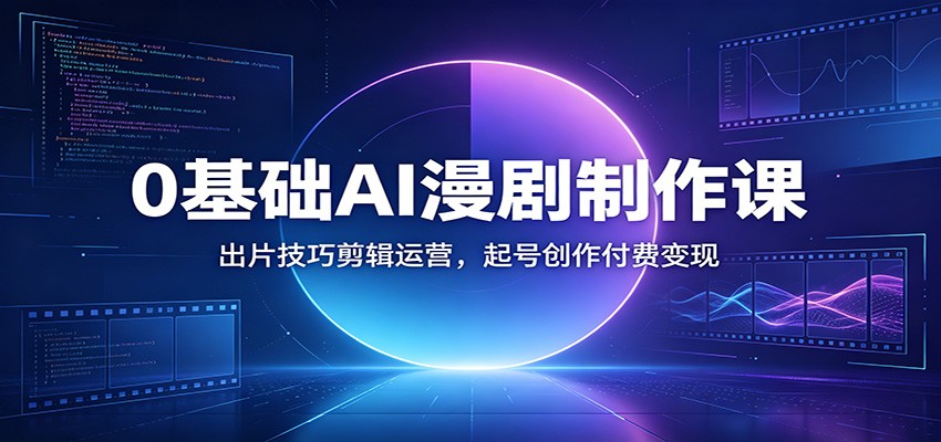 0基础AI漫剧制作课：出片技巧剪辑运营，起号创作付费变现-超级会员网