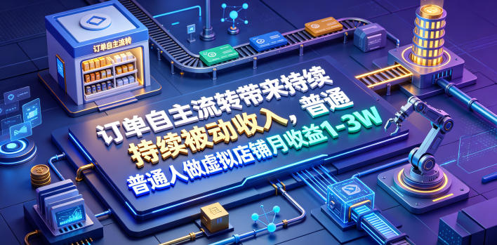 订单自主流转带来持续被动收入，普通人做虚拟店铺月收益1-3W【揭秘】-超级会员网