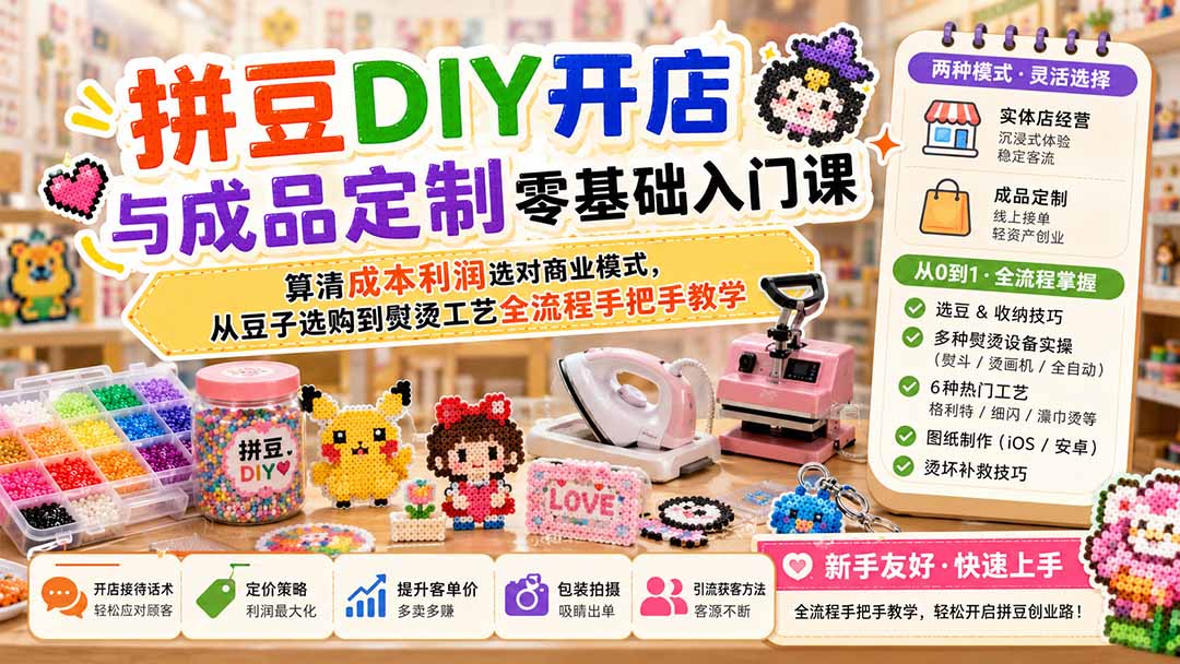拼豆DIY开店与成品定制零基础入门课；算清成本利润选对商业模式，从豆子选购到熨烫工艺全流程手把手教学-超级会员网