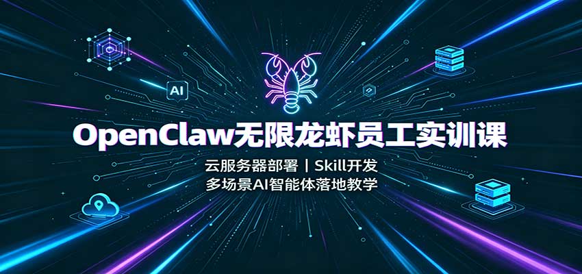 OpenClaw无限龙虾员工实训课：云服务器部署，Skill开发，多场景AI智能体落地教学-超级会员网
