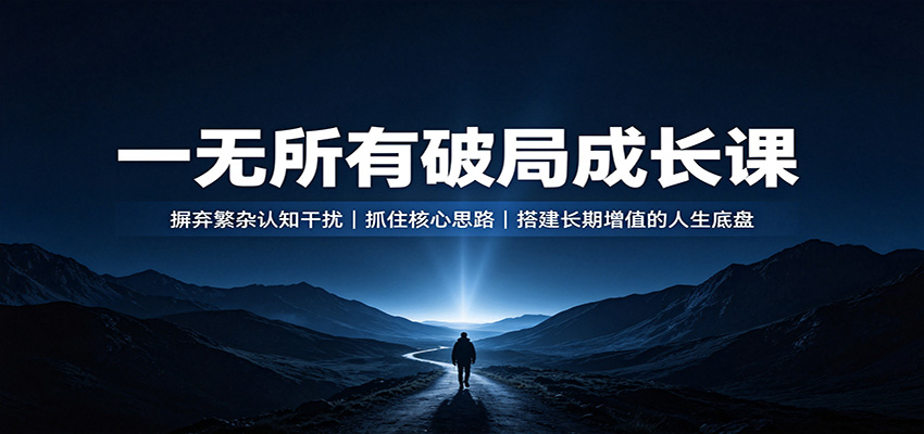 一无所有破局成长课：摒弃繁杂认知干扰，抓住核心思路，搭建长期增值的人生底盘-超级会员网