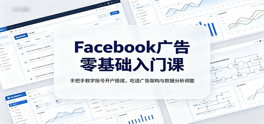 Facebook广告零基础入门课：手把手教学账号开户搭建，吃透广告架构与数据分析调整-超级会员网
