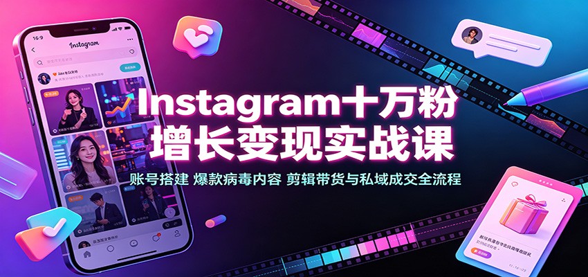 Instagram十万粉增长变现实战课：账号搭建、爆款病毒内容、剪辑带货与私域成交全流程-超级会员网