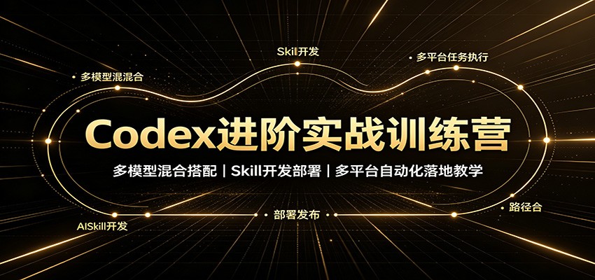 Codex进阶实战训练营：多模型混合搭配，Skill开发部署，多平台自动化落地教学-超级会员网