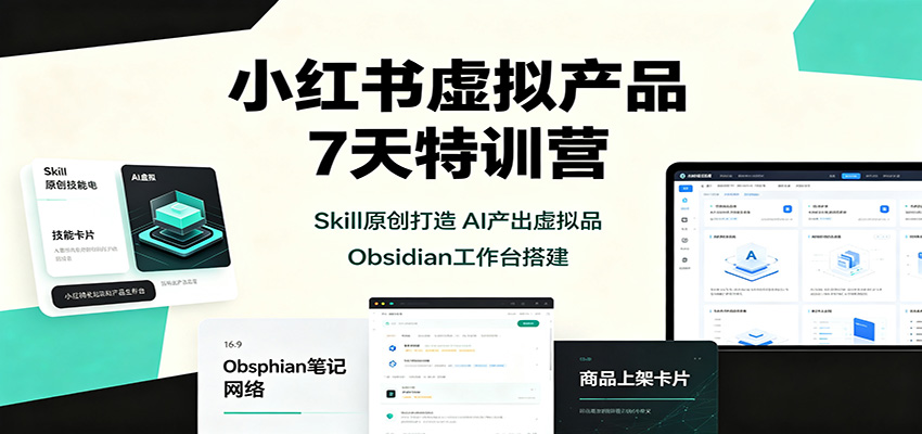 小红书虚拟产品7天特训营：Skill原创打造，AI产出虚拟品，Obsidian工作台搭建-超级会员网