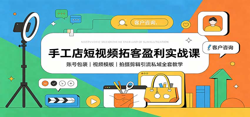 手工店短视频拓客盈利实战课：账号包装，视频模板，拍摄剪辑引流私域全套教学-超级会员网