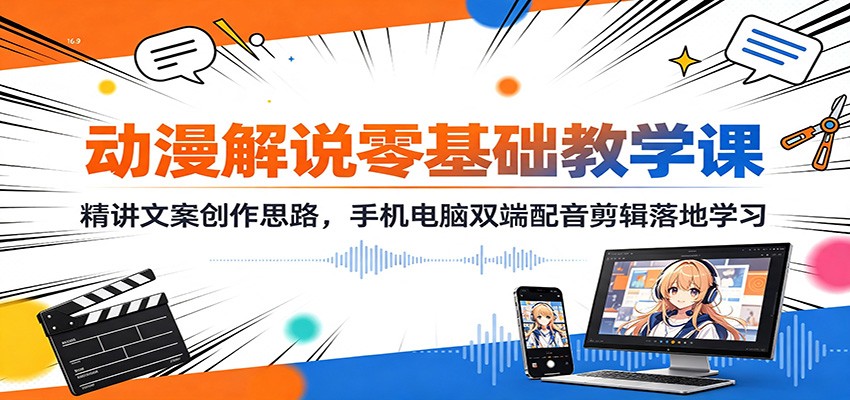 动漫解说零基础教学课：精讲文案创作思路，手机电脑双端配音剪辑落地学习-超级会员网