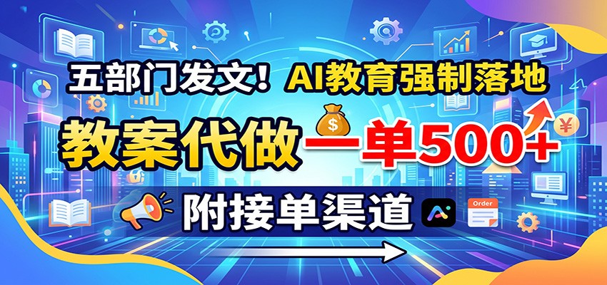 五部门发文！AI教育强制落地，教案代做一单500+，附接单渠道-超级会员网