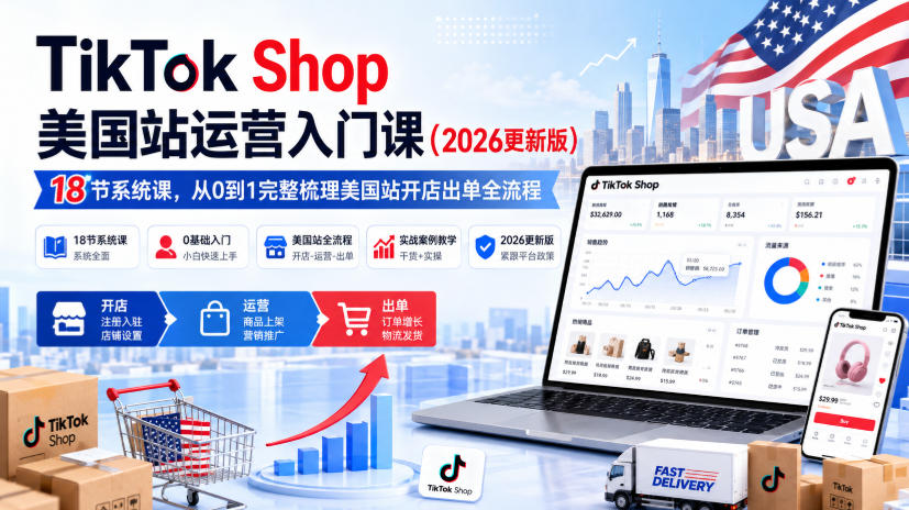 TikTok Shop美国站运营入门课(2026更新版)，18节系统课，，从0到1完整梳理美国站开店出单全流程-超级会员网