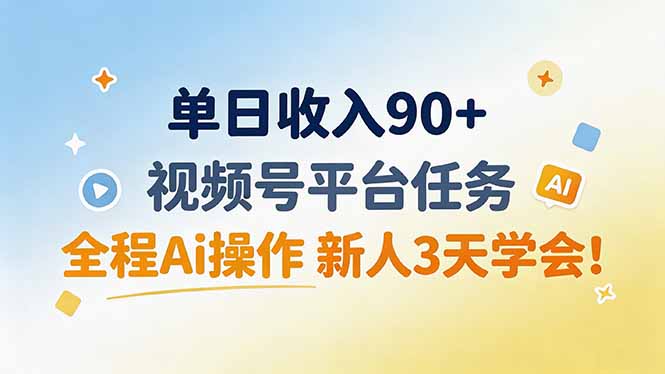 单日收入90+，视频号平台任务，全程Ai操作 新人3天学会！-超级会员网