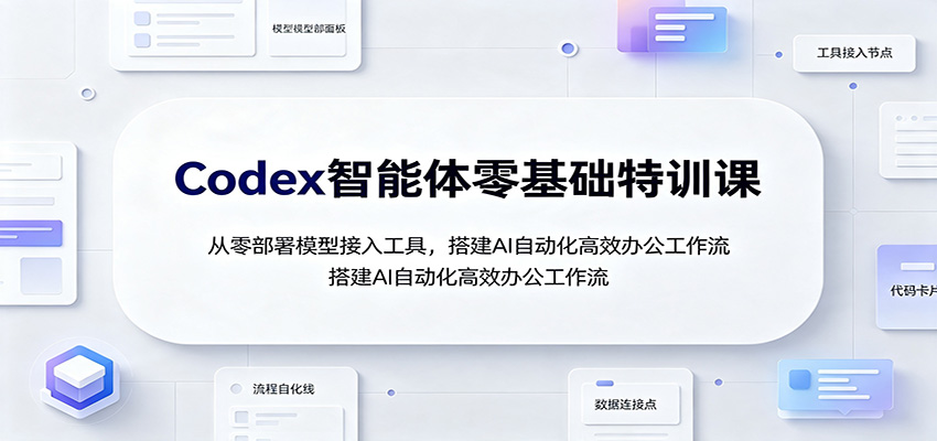 Codex智能体零基础特训课：从零部署模型接入工具，搭建AI自动化高效办公工作流-超级会员网