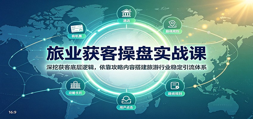 旅业获客操盘实战课：深挖获客底层逻辑，依靠攻略内容搭建旅游行业稳定引流体系-超级会员网