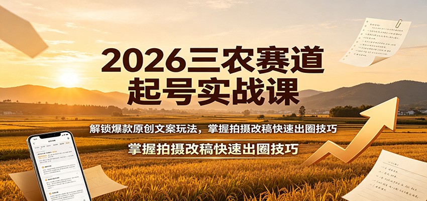 2026三农赛道起号实战课：解锁爆款原创文案玩法，掌握拍摄改稿快速出圈技巧-超级会员网
