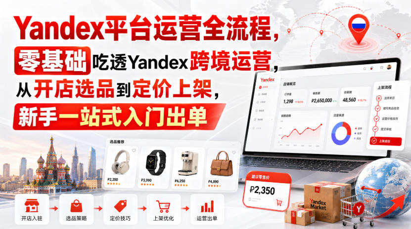 Yandex平台运营全流程，零基础吃透Yandex跨境运营，从开店选品到定价上架，新手一站式入门出单-超级会员网