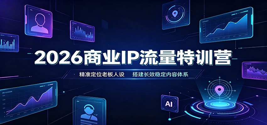 2026商业IP流量特训营：精准定位老板人设，搭建长效稳定内容体系-超级会员网