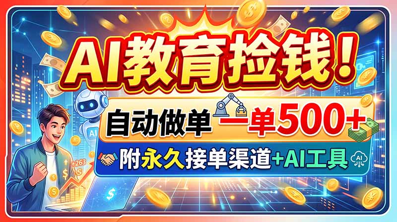 AI教育捡钱！自动做单一单500+，附永久接单渠道+AI工具-超级会员网