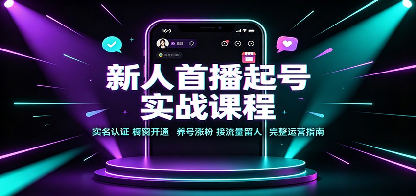 新人首播起号实战课程：实名认证橱窗开通，养号涨粉，接流量留人完整运营指南-超级会员网