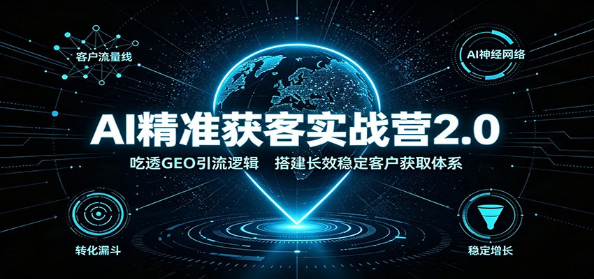 AI精准获客实战营2.0：吃透GEO引流逻辑，搭建长效稳定客户获取体系-超级会员网