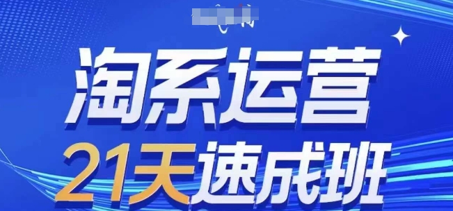 淘系运营21天速成班，0基础轻松搞定淘系运营，不做假把式，快速复制落地(更新26年8月)-超级会员网