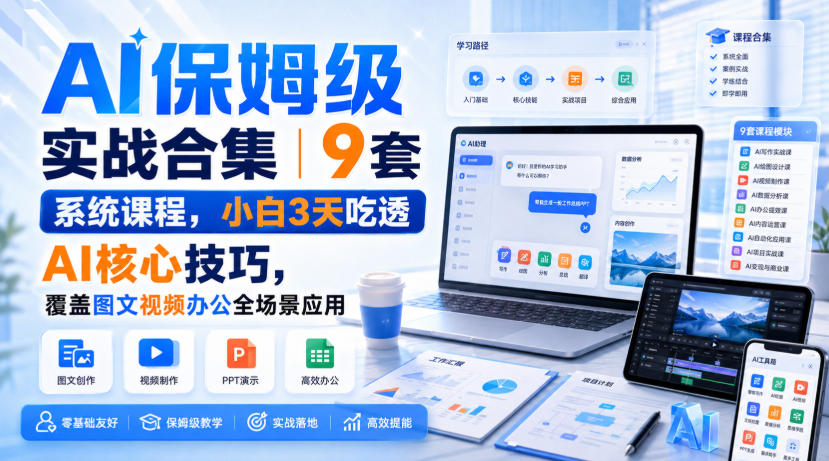 AI保姆级实战合集｜9套系统课程，小白3天吃透AI核心技巧，覆盖图文视频办公全场景应用-超级会员网