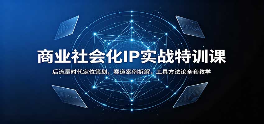 商业社会化IP实战特训课：后流量时代定位策划，赛道案例拆解，工具方法论全套教学-超级会员网