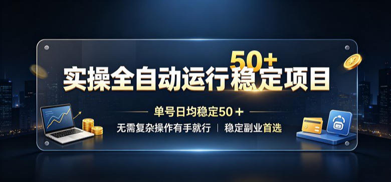 实操全自动运行稳定项目，单号日均稳定50＋，无需复杂操作有手就行，稳定副业首选【揭秘】-超级会员网