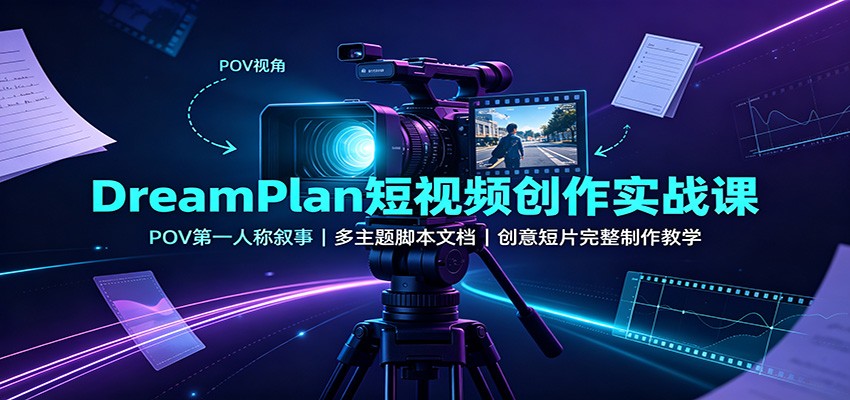 DreamPlan短视频创作实战课：POV第一人称叙事，多主题脚本文档，创意短片完整制作教学-超级会员网