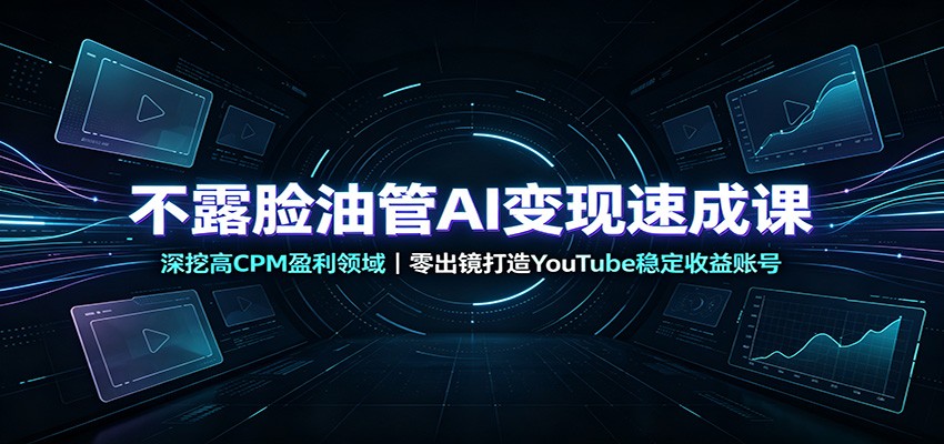 不露脸油管AI变现速成课：深挖高CPM盈利领域，零出镜打造YouTube稳定收益账号-超级会员网