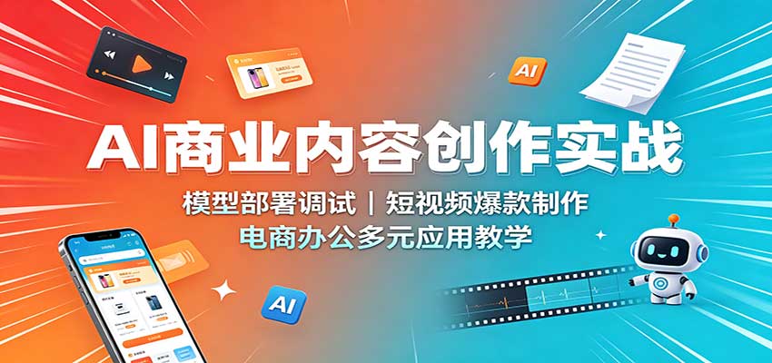 AI商业内容创作实战：模型部署调试，短视频爆款制作，电商办公多元应用教学-超级会员网