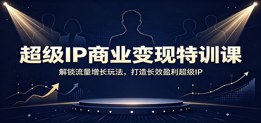 超级IP商业变现特训课：解锁流量增长玩法，打造长效盈利超级IP-超级会员网