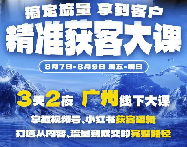 精准获客实战大课，掌握视频号、小红书获客逻辑，打通从内容、流量到成交的完整路径(广州站8.7-9)-超级会员网