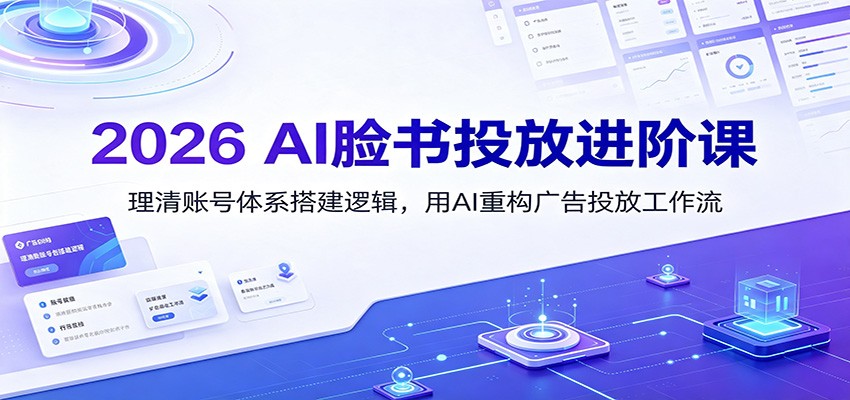2026 AI脸书投放进阶课：理清账号体系搭建逻辑，用AI重构广告投放工作流(更新)-超级会员网