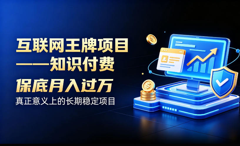 互联网王牌项目——知识付费，保底月入过1W，真正意义上的长期稳定项目【揭秘】-超级会员网