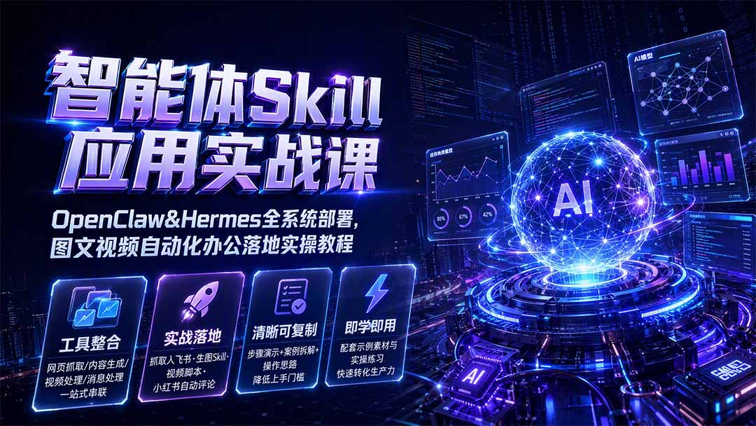 智能体Skill应用实战课：OpenClaw&Hermes全系统部署，图文视频自动化办公落地实操教程-超级会员网