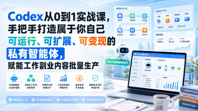 Codex从0到1实战课，手把手打造属于你自己可运行、可扩展、可变现的私有智能体，赋能工作副业内容批量生产-超级会员网