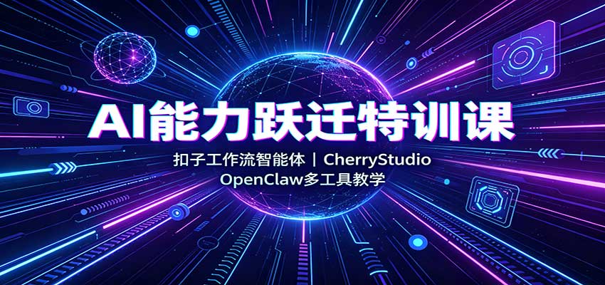 AI能力跃迁特训课：扣子工作流智能体，CherryStudio，OpenClaw多工具教学-超级会员网