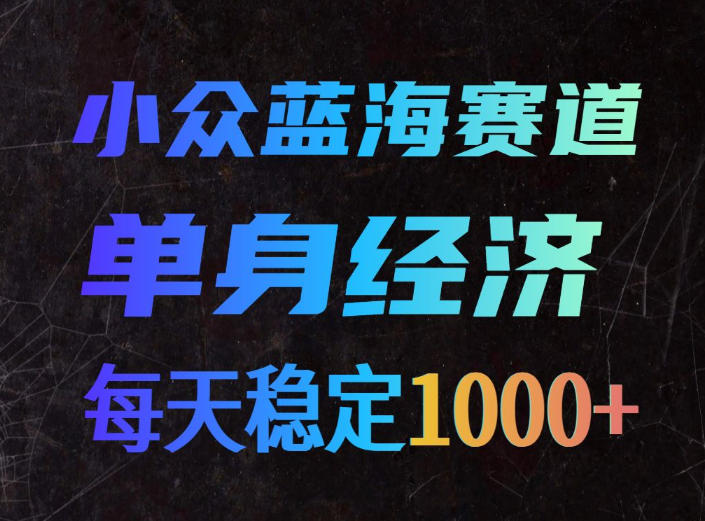 小众蓝海赛道，单身经济，每天稳定1000+，新手友好、门槛极低【揭秘】-超级会员网