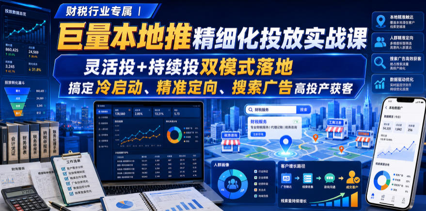 财税行业专属｜巨量本地推精细化投放实战课，灵活投+持续投双模式落地，搞定冷启动、精准定向、搜索广告高投产获客-超级会员网