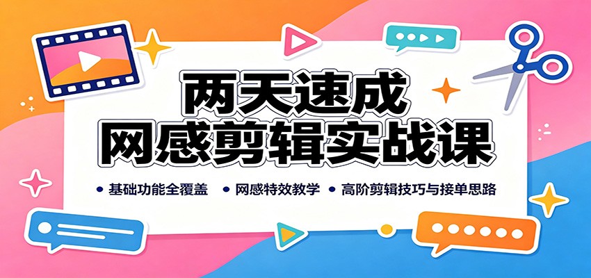 两天速成网感剪辑实战课：基础功能全覆盖，网感特效教学，高阶剪辑技巧与接单思路-超级会员网