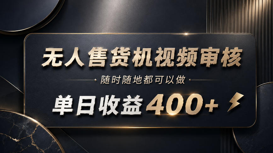 无人售货机视频审核，随时随地都可以做，单日收益400+，有手就能做【揭秘】-超级会员网