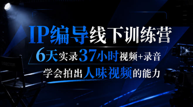 后浪·IP编导线下训练营，6天实录37小时视频+录音，学会拍出人味视频的能力-超级会员网