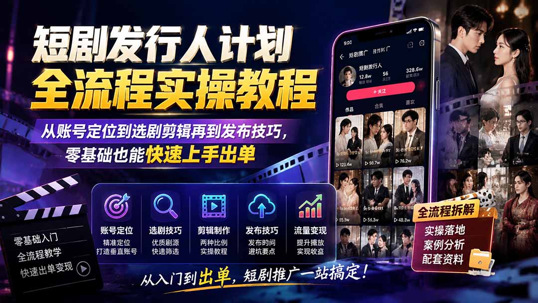 短剧发行人计划全流程实操教程；从账号定位到选剧剪辑再到发布技巧，零基础也能快速上手出单-超级会员网